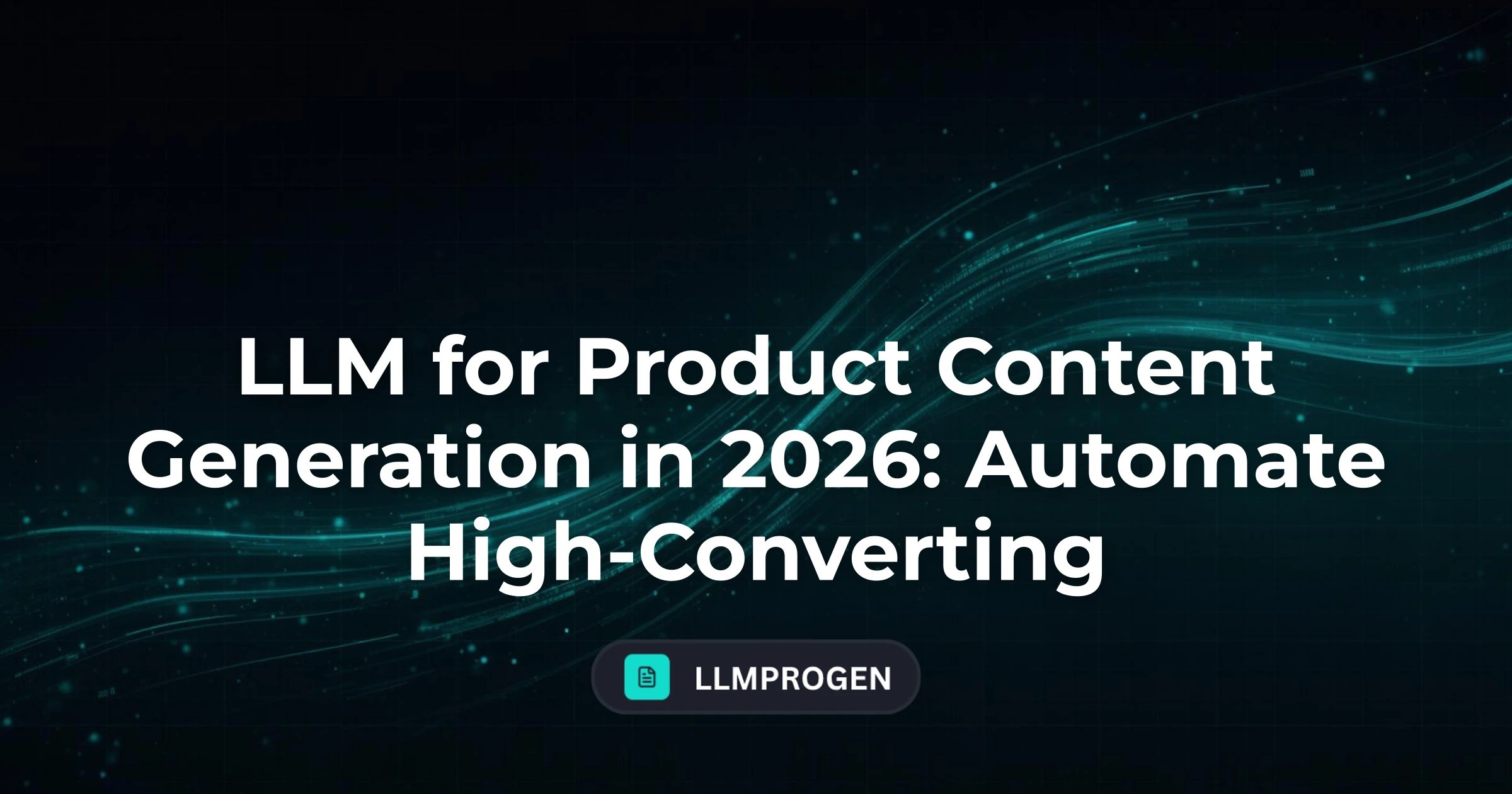 LLM for Product Content Generation in 2026: Automate High-Converting