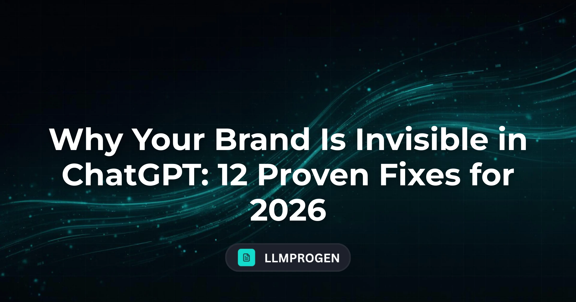 Why Your Brand Is Invisible in ChatGPT: 12 Proven Fixes for 2026
