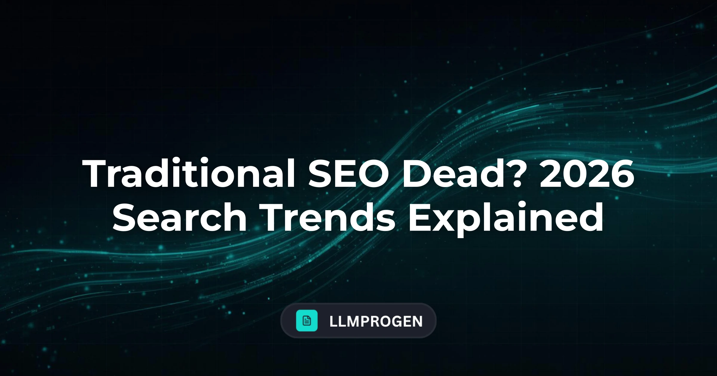 Traditional SEO Dead? 2026 Search Trends Explained
