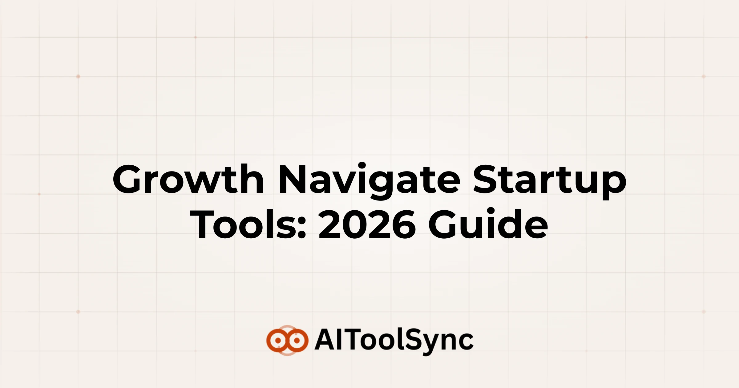 Growth Navigate Startup Tools: 2026 Guide